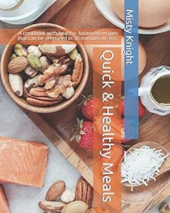Quick & Healthy Meals: A cookbook with healthy, balanced recipes that can be prepared in 30 minutes or less. by Misty Knight