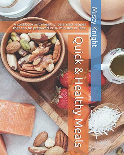 Quick & Healthy Meals: A cookbook with healthy, balanced recipes that can be prepared in 30 minutes or less. by Misty Knight
