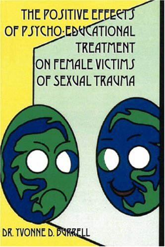 The Positive Effects of Psycho-Educational Treatment on Female Victims of Sexual Trauma by D Burrell, Dr Yvonne