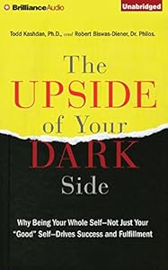 The Upside of Your Dark Side: Why Being Your Whole Self - Not Just Your "Good" Self - Drives Success and Fulfillment