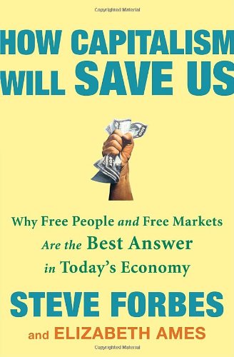 How Capitalism Will Save Us: Why Free People and Free Markets Are the Best Answer in Today's Economy by Steve Forbes