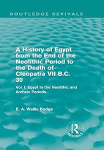 A History of Egypt from the End of the Neolithic Period to the Death of Cleopatra VII B.C. 30 (Routledge Revivals): Vol. I: Egypt in the Neolithic and Archaic Periods by E. A. Budge