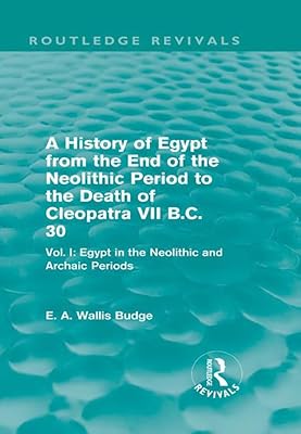 A History of Egypt from the End of the Neolithic Period to the Death of Cleopatra VII B.C. 30 (Routledge Revivals): Vol. I: Egypt in the Neolithic and Archaic Periods