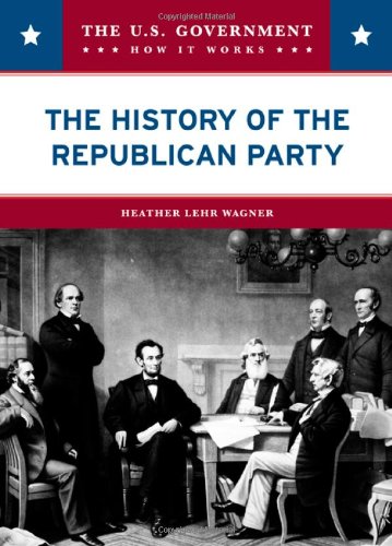 The History of the Republican Party (U.S. Government: How It Works) by Heather Lehr Wagner