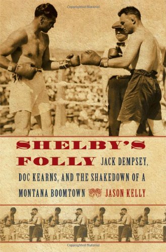 Shelby's Folly: Jack Dempsey, Doc Kearns, and the Shakedown of a Montana Boomtown by Jason Kelly