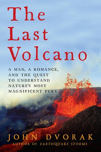 The Last Volcano: A Man, a Romance, and the Quest to Understand Nature's Most Magnificant Fury by John Dvorak