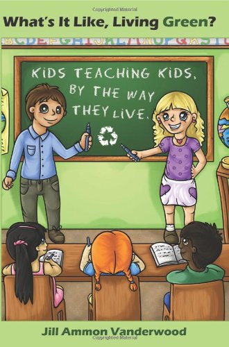 What's It Like Living Green?: Kids Teaching Kids, by the Way They Live