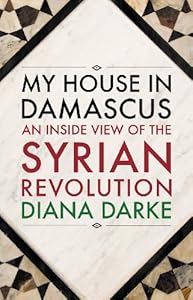 My House in Damascus: An Inside View of the Syrian Revolution
