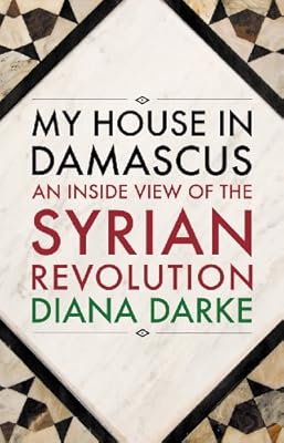 My House in Damascus: An Inside View of the Syrian Revolution