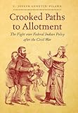 Joseph Genetin-Pilawa, "Crooked Paths to Allotment: The Fight over Federal Indian Policy after Civil War" (UNC Press, 2012)