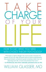 Take Charge of your Life: How to Get What you Need With Choice Theory Psychology