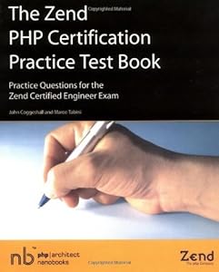 The Zend PHP Certification Practice Test Book: Practice Questions For The Zend Certified Engineer Exam by John Coggeshall