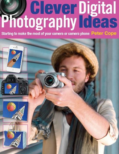 Clever Digital Photography Ideas: Starting to make the most of your camera or camera phone by Peter Cope