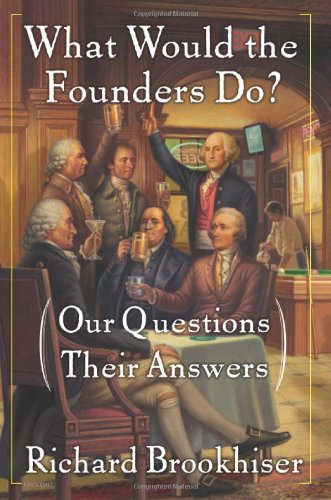 What Would the Founders Do?: Our Questions, Their Answers by Richard Brookhiser