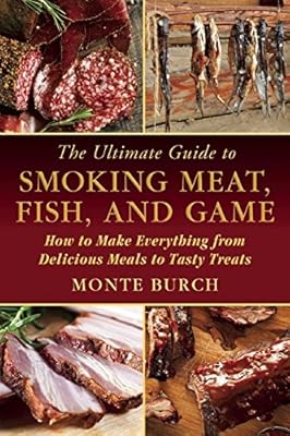 The Ultimate Guide to Smoking Meat, Fish, and Game: How to Make Everything from Delicious Meals to Tasty Treats