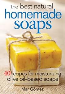 The Best Natural Homemade Soaps: 40 Recipes for Moisturizing Olive Oil-Based Soaps