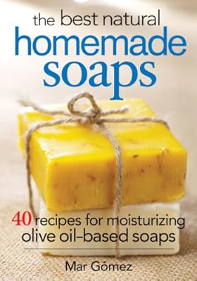 The Best Natural Homemade Soaps: 40 Recipes for Moisturizing Olive Oil-Based Soaps