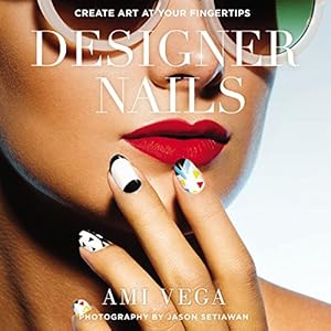 Designer Nails: Create Art at Your Fingertips by Ami Vega