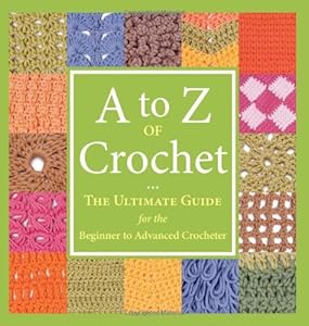 A to Z of Crochet: The Ultimate Guide for the Beginner to Advanced Crocheter by Martingale