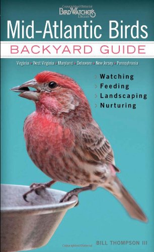Mid-Atlantic Birds: Backyard Guide - Watching - Feeding - Landscaping - Nurturing - Virginia, West Virginia, Maryland, Delaware, New Jersey, Pennsylvania by Bill Thompson III