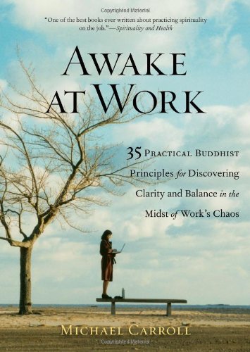 Awake at Work: 35 Practical Buddhist Principles for Discovering Clarity and Balance in the Midst of Work's Chaos by Michael Carroll