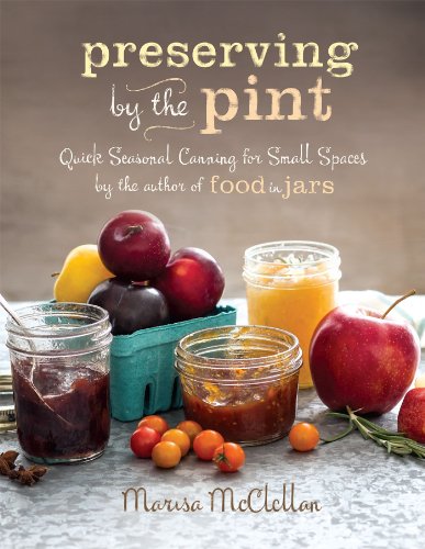 Preserving by the Pint: Quick Seasonal Canning for Small Spaces from the author of Food in Jars by Marisa McClellan
