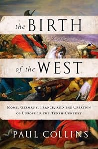 The Birth of the West: Rome, Germany, France, and the Creation of Europe in the Tenth Century
