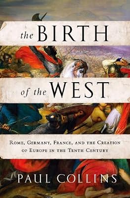 The Birth of the West: Rome, Germany, France, and the Creation of Europe in the Tenth Century