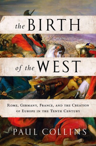 The Birth of the West: Rome, Germany, France, and the Creation of Europe in the Tenth Century by Paul Collins