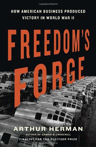 Freedom's Forge: How American Business Produced Victory in World War II by Arthur Herman