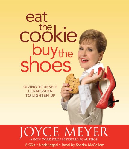 Eat the Cookie...Buy the Shoes: Giving Yourself Permission to Lighten Up by Joyce Meyer