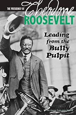 The Presidency of Theodore Roosevelt: Leading from the Bully Pulpit