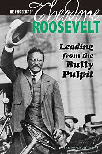 The Presidency of Theodore Roosevelt: Leading from the Bully Pulpit by Emma Carlson Berne