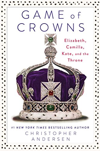 Game of Crowns: Elizabeth, Camilla, Kate, and the Throne by Christopher Andersen