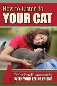 How to Listen to Your Cat: The Complete Guide to Communicating with Your Feline Friend