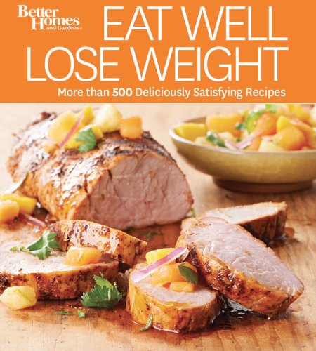 Eat Well Lose Weight: More than 500 Deliciously Satisfying Recipes by Better Homes and Gardens