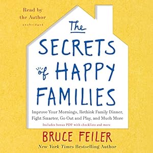 The Secrets of Happy Families: Improve Your Mornings, Tell Your Family History, Fight Smarter, Go Out and Play, and Much More