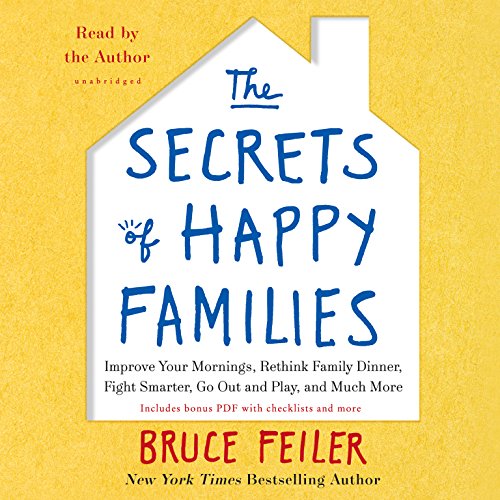 The Secrets of Happy Families: Improve Your Mornings, Tell Your Family History, Fight Smarter, Go Out and Play, and Much More by Bruce Feiler