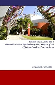 Tourism in Sri Lanka and a Computable General Equilibrium (CGE) Analysis of the Effects of Post-War Tourism Boom by Dr Sriyantha Fernando