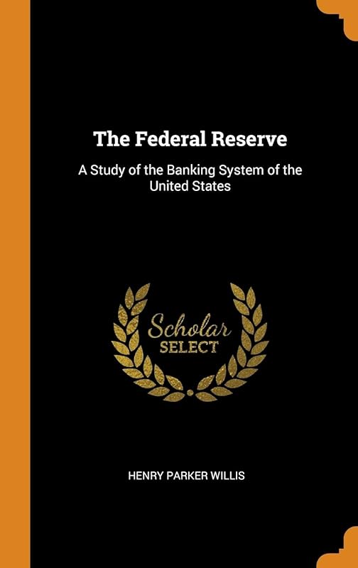 The Federal Reserve: A Study of the Banking System of the United States by Henry Parker Willis
