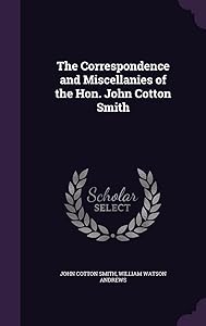 The Correspondence and Miscellanies of the Hon. John Cotton Smith by William W. Andrews