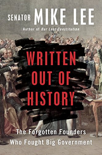Written Out of History: The Forgotten Founders Who Fought Big Government by Mike Lee