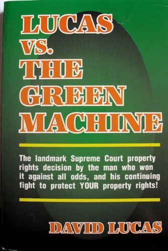 Lucas Vs. the Green Machine: Landmark Supreme Court Property Rights Decision by Man Who Won It Against All Odds by David Lucas