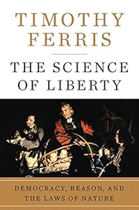 The Science of Liberty: Democracy, Reason, and the Laws of Nature by Timothy Ferris