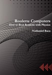 Roulette Computers: How to Beat Roulette with Physics by Nathaniel Baca