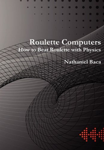 Roulette Computers: How to Beat Roulette with Physics by Nathaniel Baca