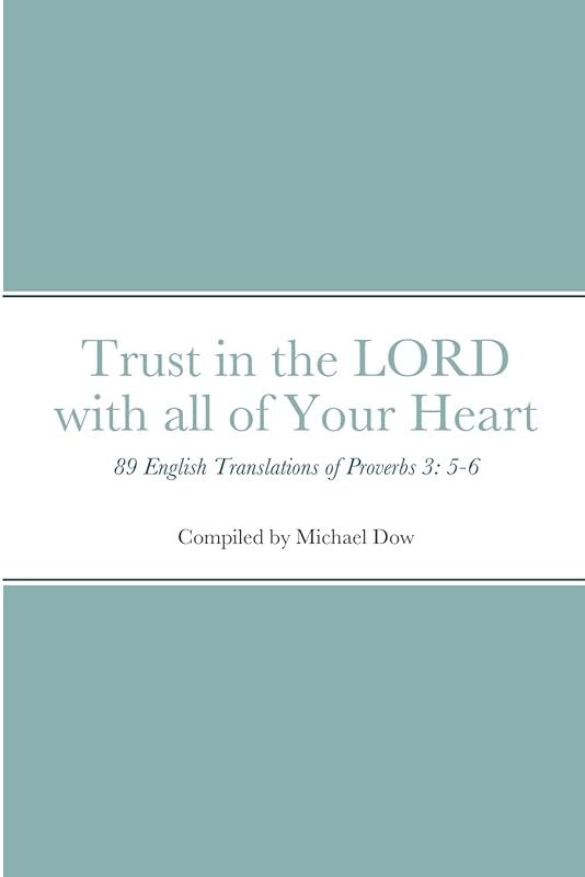 Trust in the LORD with all of Your Heart: 89 English Translations of Proverbs 3: 5-6 by Michael Dow