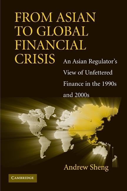 From Asian to Global Financial Crisis: An Asian Regulator's View of Unfettered Finance in the 1990s and 2000s by Andrew Sheng