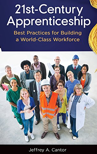 21st-Century Apprenticeship: Best Practices for Building a World-Class Workforce by Jeffrey A. Cantor