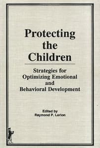 Protecting the Children: Strategies for Optimizing Emotional and Behavioral Development by Raymond P Lorion